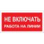 Знак безопасности A02 Не включать! Работа на линии (пластик 200х100)